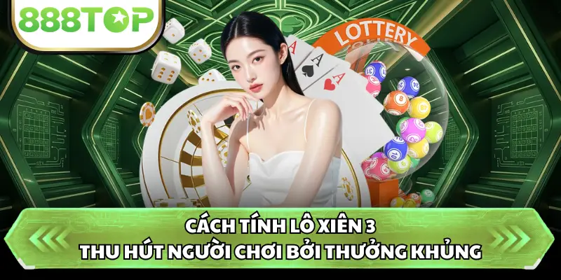 Cách tính lô xiên 3 thu hút người chơi bởi thưởng khủng
