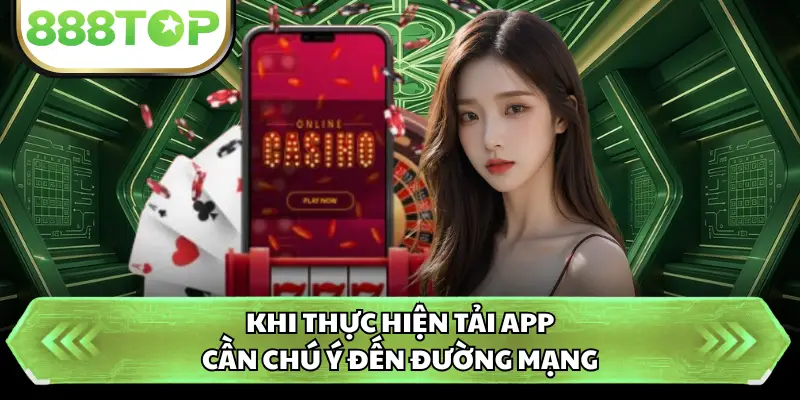 Khi thực hiện tải app cần chú ý đến đường mạng