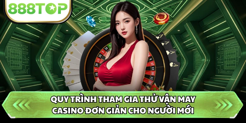 Quy trình tham gia thử vận may casino đơn giản cho người mới