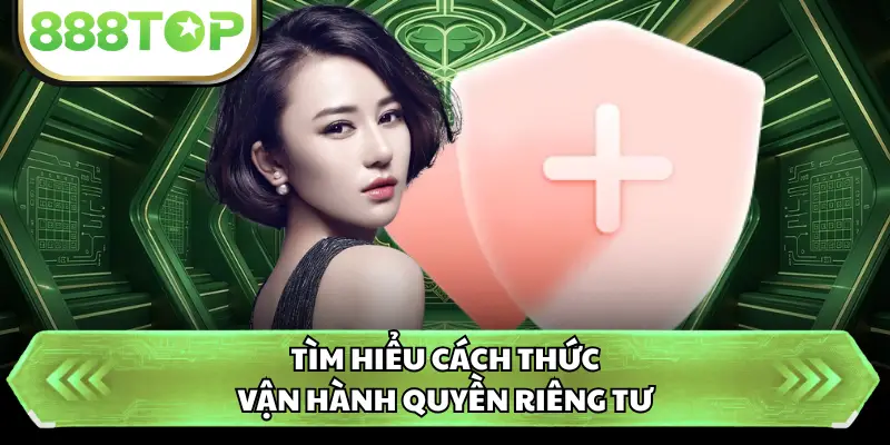 Tìm hiểu cách thức vận hành quyền riêng tư